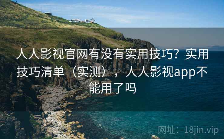 人人影视官网有没有实用技巧?实用技巧清单(实测),人人影视app不能用了吗 人人影视官网有没有实用技巧?实用技巧清单(实测),人人影视app不能用了吗