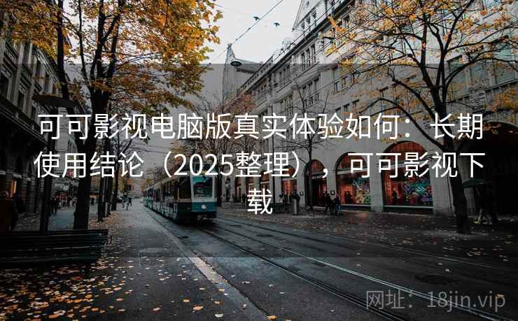 可可影视电脑版真实体验如何：长期使用结论（2025整理），可可影视下载