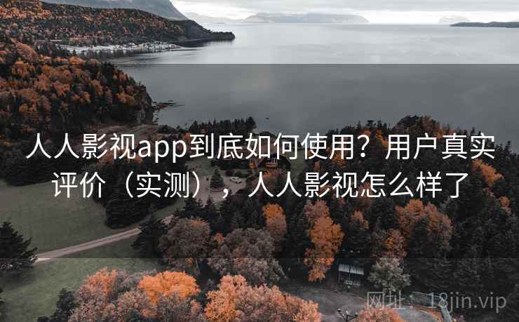 人人影视app到底如何使用？用户真实评价（实测），人人影视怎么样了