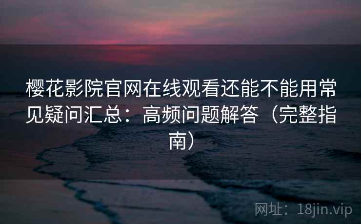 樱花影院官网在线观看还能不能用常见疑问汇总:高频问题解答(完整指南) 樱花影院官网在线观看还能不能用常见疑问汇总:高频问题解答(完整指南)