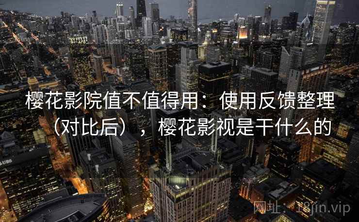 樱花影院值不值得用:使用反馈整理(对比后),樱花影视是干什么的 樱花影院值不值得用:使用反馈整理(对比后),樱花影视是干什么的