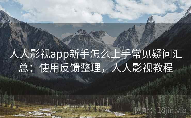 人人影视app新手怎么上手常见疑问汇总:使用反馈整理,人人影视教程 人人影视app新手怎么上手常见疑问汇总:使用反馈整理,人人影视教程