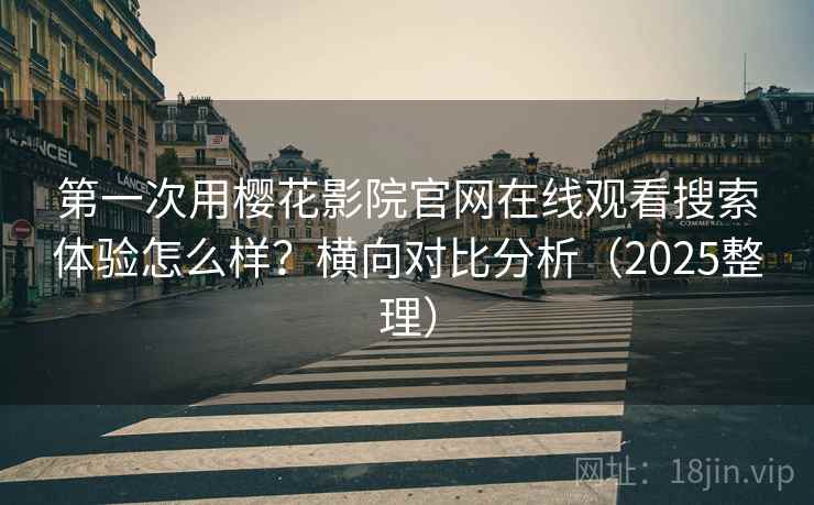 第一次用樱花影院官网在线观看搜索体验怎么样?横向对比分析(2025整理) 第一次用樱花影院官网在线观看搜索体验怎么样?横向对比分析(2025整理)