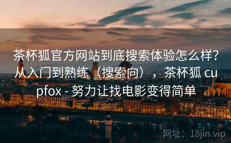 茶杯狐官方网站到底搜索体验怎么样？从入门到熟练（搜索向），茶杯狐 cupfox - 努力让找电影变得简单