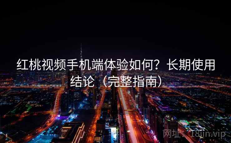 红桃视频手机端体验如何？长期使用结论（完整指南）