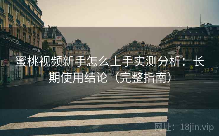 蜜桃视频新手怎么上手实测分析：长期使用结论（完整指南）