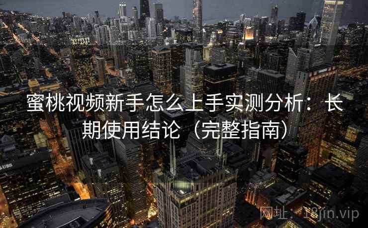 蜜桃视频新手怎么上手实测分析:长期使用结论(完整指南) 蜜桃视频新手怎么上手实测分析:长期使用结论(完整指南)