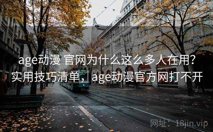 age动漫 官网为什么这么多人在用？实用技巧清单，age动漫官方网打不开