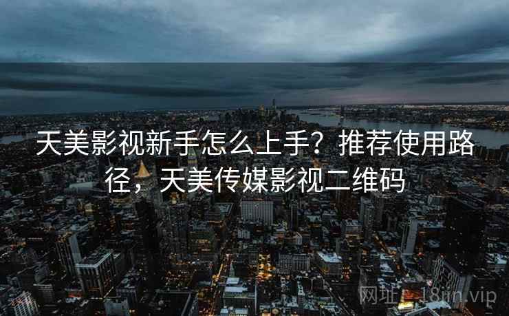 天美影视新手怎么上手？推荐使用路径，天美传媒影视二维码