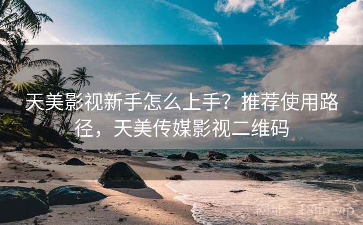天美影视新手怎么上手？推荐使用路径，天美传媒影视二维码