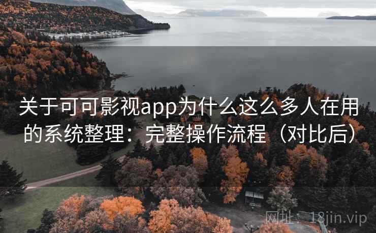 关于可可影视app为什么这么多人在用的系统整理：完整操作流程（对比后）