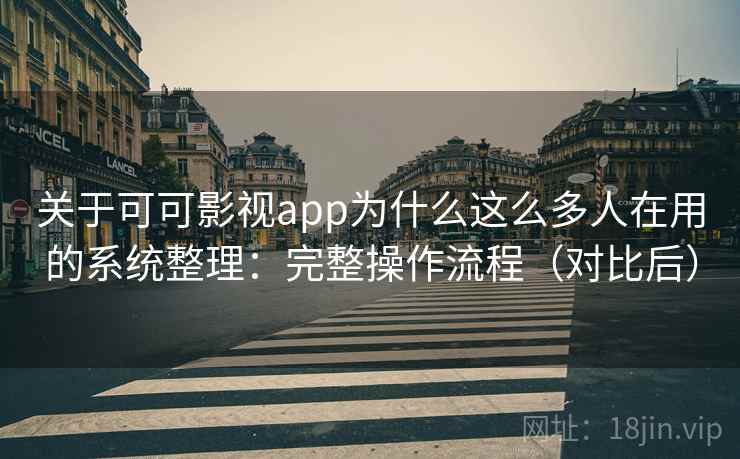 关于可可影视app为什么这么多人在用的系统整理：完整操作流程（对比后）