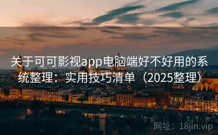 关于可可影视app电脑端好不好用的系统整理：实用技巧清单（2025整理）