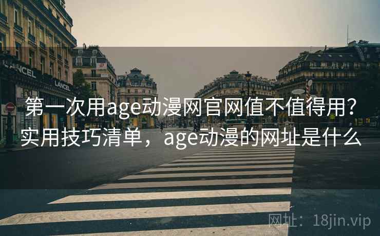 第一次用age动漫网官网值不值得用?实用技巧清单,age动漫的网址是什么 第一次用age动漫网官网值不值得用?实用技巧清单,age动漫的网址是什么