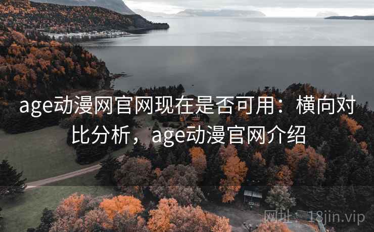 age动漫网官网现在是否可用:横向对比分析,age动漫官网介绍 age动漫网官网现在是否可用:横向对比分析,age动漫官网介绍