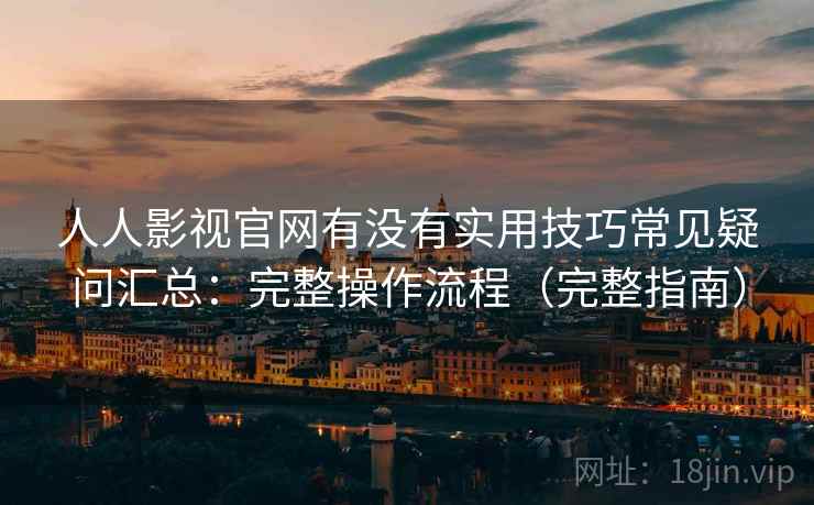 人人影视官网有没有实用技巧常见疑问汇总:完整操作流程(完整指南) 人人影视官网有没有实用技巧常见疑问汇总:完整操作流程(完整指南)