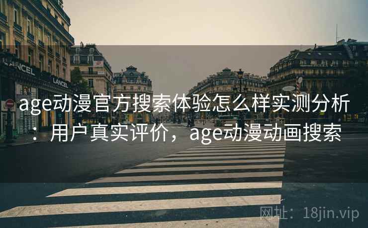age动漫官方搜索体验怎么样实测分析:用户真实评价,age动漫动画搜索 age动漫官方搜索体验怎么样实测分析:用户真实评价,age动漫动画搜索