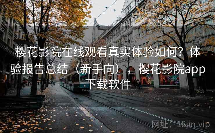 樱花影院在线观看真实体验如何？体验报告总结（新手向），樱花影院app下载软件