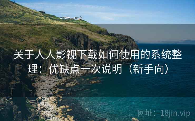 关于人人影视下载如何使用的系统整理：优缺点一次说明（新手向）