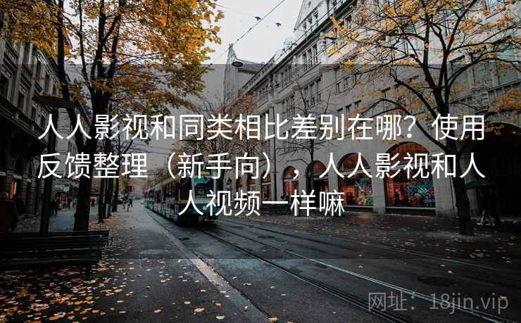 人人影视和同类相比差别在哪?使用反馈整理(新手向),人人影视和人人视频一样嘛 人人影视和同类相比差别在哪?使用反馈整理(新手向),人人影视和人人视频一样嘛