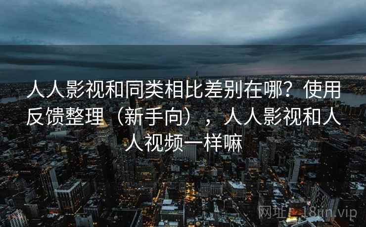 人人影视和同类相比差别在哪？使用反馈整理（新手向），人人影视和人人视频一样嘛