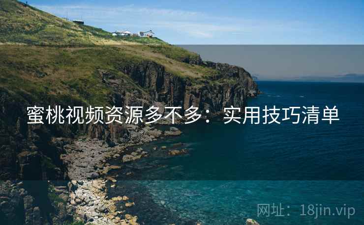 蜜桃视频资源多不多：实用技巧清单