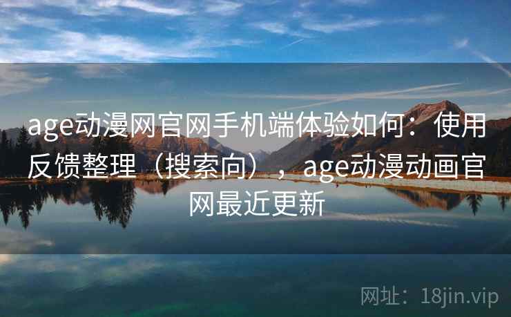 age动漫网官网手机端体验如何:使用反馈整理(搜索向),age动漫动画官网最近更新 age动漫网官网手机端体验如何:使用反馈整理(搜索向),age动漫动画官网最近更新